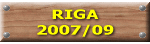 RIGA 2007/09